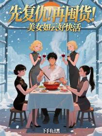 先复仇！再囤货！美女如云好快活
