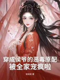穿成侯爷的恶毒原配，被全家宠疯啦