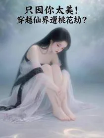 只因你太美！穿越仙界遭桃花劫？