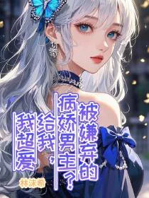 被嫌弃的病娇男主？给我，我超爱