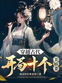 穿越古代，开局十个美娇妻