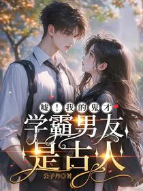 嘘！我的鬼才学霸男友是古人