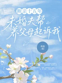 断亲十五年，未婚夫帮养父母起诉我