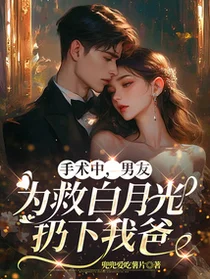 手术中，男友为救白月光扔下我爸