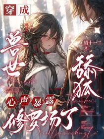 穿成兽世舔狐：心声暴露修罗场了
